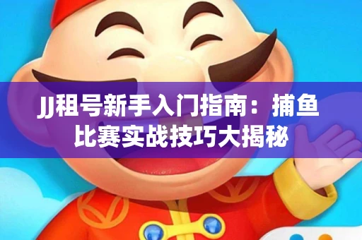 JJ租号新手入门指南：捕鱼比赛实战技巧大揭秘