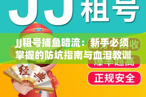 JJ租号捕鱼暗流：新手必须掌握的防坑指南与血泪教训