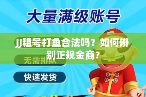 JJ租号打鱼合法吗？如何辨别正规金商？